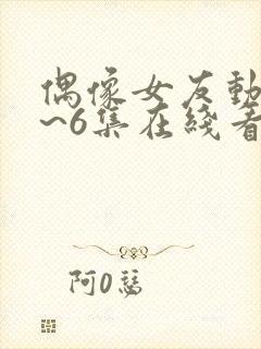 偶像女友动漫1~6集在线看