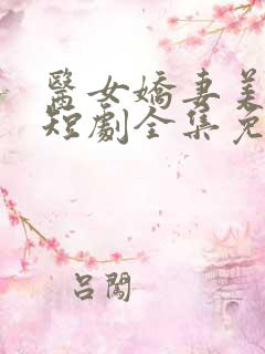 医女娇妻美又飒短剧全集免费播放