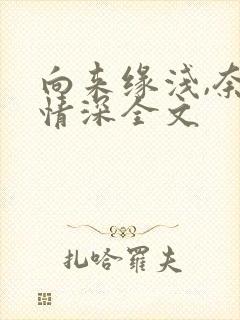 向来缘浅,奈何情深全文