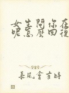 女生问你在干嘛呢怎么回复