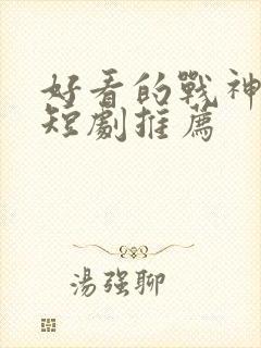 好看的战神回归短剧推荐