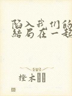 陷入我们的热恋结局在一起了吗