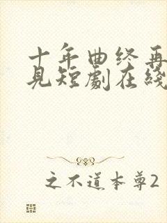 十年曲终再也不见短剧在线观看