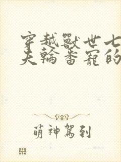 穿越兽世七个兽夫轮番宠的小说