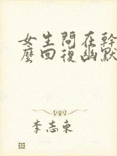 女生问在干嘛怎么回复幽默