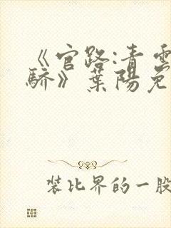 《官路:青云天骄》叶阳免费阅读