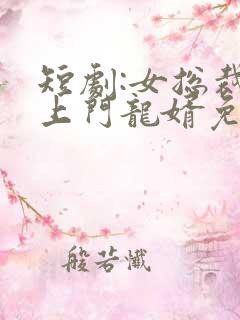 短剧:女总裁的上门龙婿免费观看