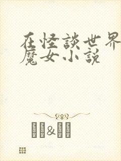 在怪谈世界成为魔女小说