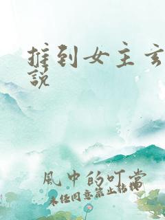 推到女主玄幻小说