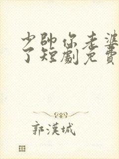 少帅你老婆又跑了短剧免费版