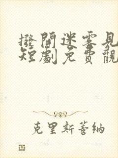 拨开迷雾见青天短剧免费观看合集