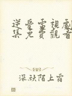 逆爱电视剧24集免费观看全集