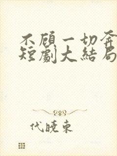 不顾一切奔向你短剧大结局