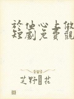 于他心上做妖精短剧免费观看