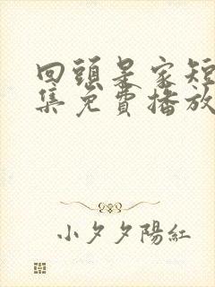 回头是家短剧全集免费播放