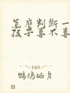 怎么判断一个女孩子喜不喜欢自己