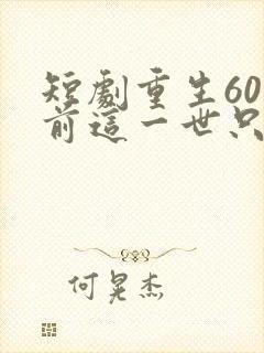短剧重生60年前这一世只为妻儿免费播放