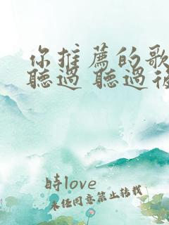 你推荐的歌我都听过 听过后和你一样寂寞