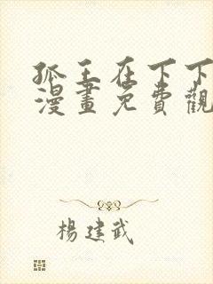 孤王在下下拉式漫画免费观看