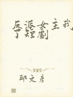 反派女主我抱走了短剧