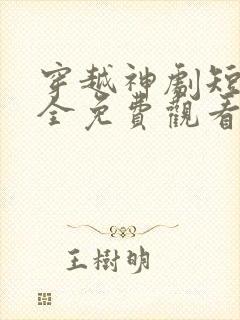 穿越神剧短剧大全免费观看