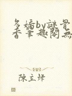 多娇by谜骨生香笔趣阁无弹窗