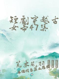 短剧穿越古代娶女帝47集