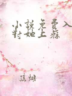 小说免费入夜,对她上瘾