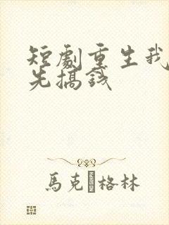 短剧重生我选择先搞钱