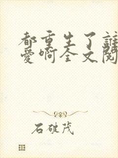 都重生了谁谈恋爱啊全文阅读