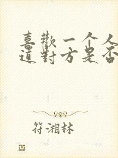 喜欢一个人不知道对方是否喜欢自己