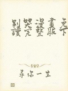 别哭漫画免费阅读完整版下拉式六漫画