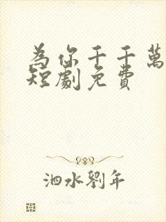 为你千千万万遍短剧免费