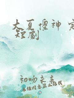 大夏傻神 完整 短剧