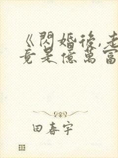 《闪婚后,老公竟是亿万富翁》