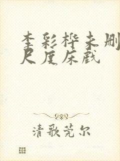 李彩桦未删减大尺度床戏