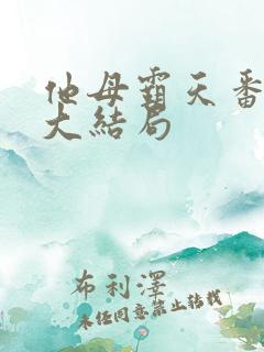 他母霸天番外篇大结局