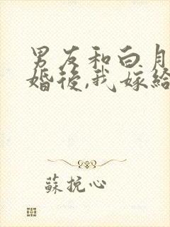 男友和白月光求婚后,我嫁给他的死对头