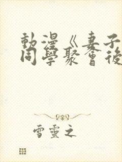 动漫《妻子参加同学聚会后》无删减