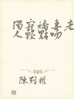 独宠娇妻老公大人轻点吻