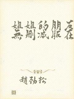 姐姐的朋友免费无删减版在线播放