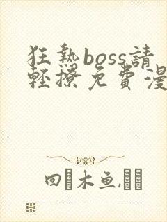 狂热boss请轻撩免费漫画下拉式六漫画