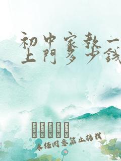 初中家教一对一上门多少钱