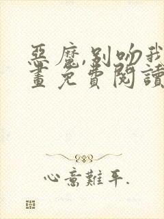 恶魔,别吻我漫画免费阅读