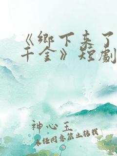 《乡下来了个真千金》短剧免费观看