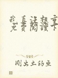 我真没想重生啊免费阅读下载