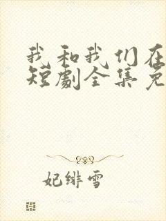 我和我们在一起短剧全集免费播放