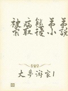 被病态弟弟肆意索取后小说双男主