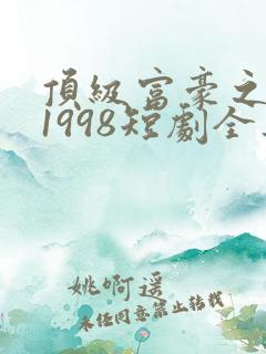 顶级富豪之重返1998短剧全集