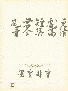风君短剧免费观看全集高清